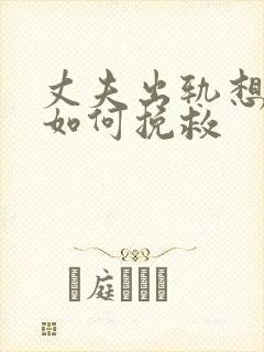 丈夫出轨想离婚如何挽救