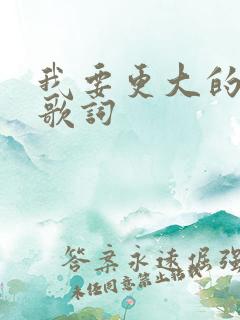 我要更大的世界歌词