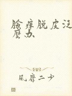 脸痒脱皮泛红怎么办