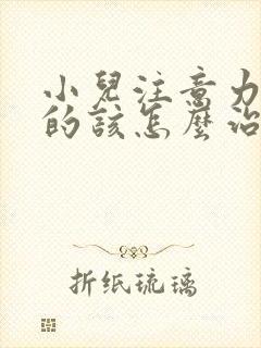 小儿注意力缺陷的该怎么治