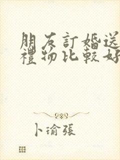 朋友订婚送什么礼物比较好