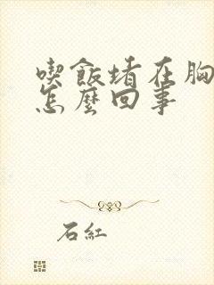 吃饭堵在胸口是怎么回事