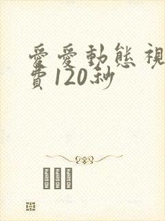 爱爱动态视频免费120秒