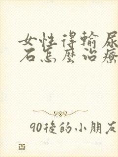 女性得输尿管结石怎么治疗