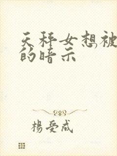 天秤女想被你睡的暗示