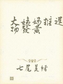 大姨妈推迟分泌物发黄