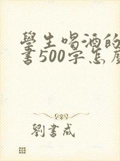 学生喝酒的检讨书500字怎么写