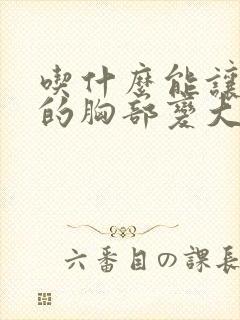 吃什么能让女人的胸部变大