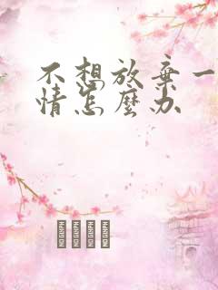 不想放弃一段感情怎么办