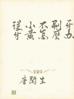 从小不刷牙导致牙黄怎么办