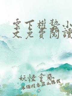 云下权势小说全文免费阅读