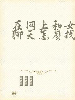 在网上和女孩子聊天怎么找话题