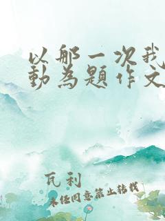 以那一次我真感动为题作文600字