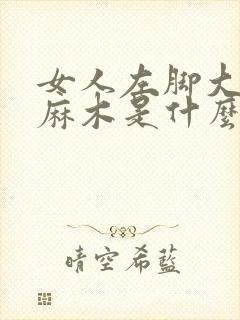 女人左脚大脚趾麻木是什么原因