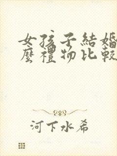 女孩子结婚送什么礼物比较好