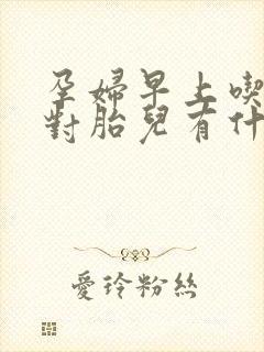 孕妇早上吃饭晚对胎儿有什么影响