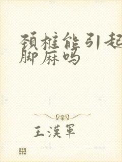 颈椎能引起手麻脚麻吗