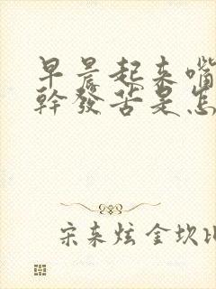 早晨起来嘴里发干发苦是怎么回事