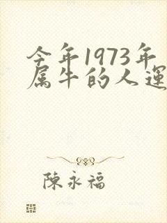 今年1973年属牛的人运气怎么样