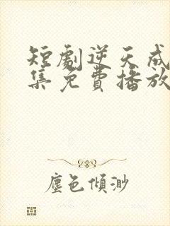 短剧逆天成仙全集免费播放