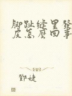 脚趾缝里发白脱皮怎么回事