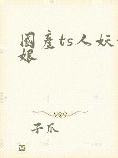 国产ts人妖伪娘