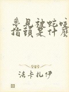 梦见被蛇咬了手指头是什么征兆