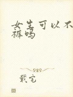 女生可以不穿内裤吗