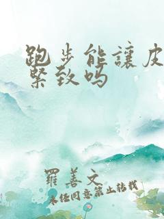 跑步能让皮肤变紧致吗