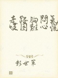 走路胸闷气短呼吸困难心慌是什么原因