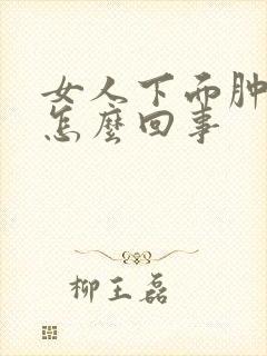 女人下面肿起来怎么回事