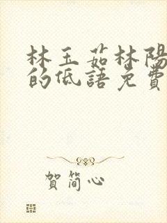 林玉茹林阳秀色的低语免费阅读