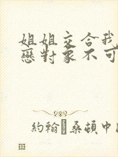 姐姐交合我的初恋对象不可能是亲姐姐