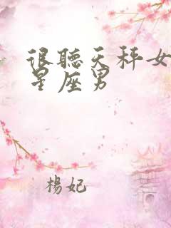 很听天秤女话的星座男