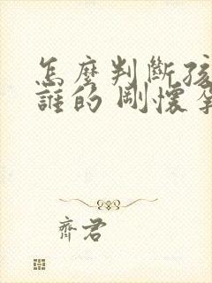 怎么判断孩子是谁的 刚怀孕