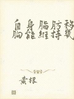 自身脂肪移植丰胸能维持几年