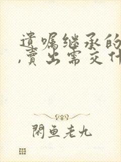 遗嘱继承的房产,卖出需交什么费用