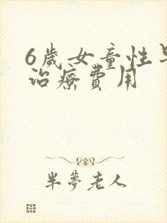 6岁女童性早熟治疗费用