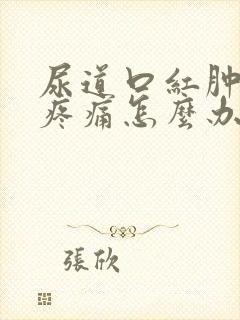 尿道口红肿排尿疼痛怎么办