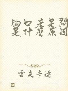 胸口老是闷闷的是什么原因