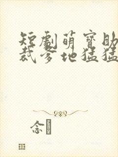 短剧萌宝助攻总裁爹地猛猛冲