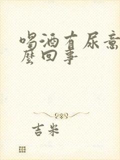 喝酒有尿意是怎么回事