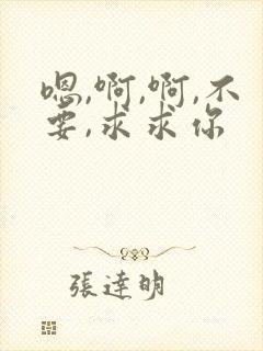 嗯,啊,啊,不要,求求你