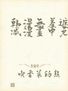 韩漫无羞遮无删减漫画中免费