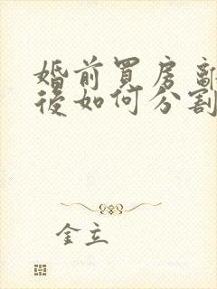 婚前买房 离婚后如何分割财产