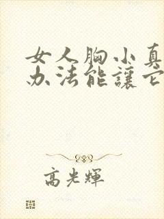 女人胸小真的有办法能让它变大吗