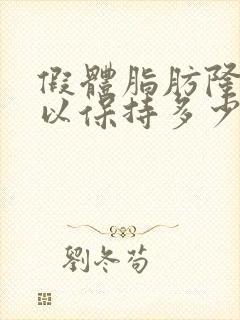 假体脂肪隆胸可以保持多少年