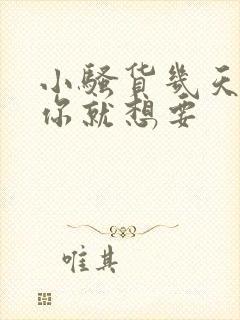 小骚货几天不操你就想要