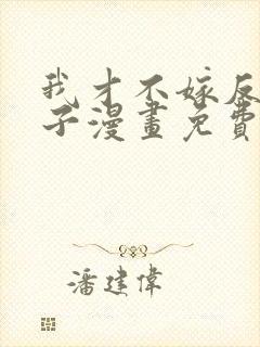 我才不嫁反派皇子漫画免费六漫画下拉式