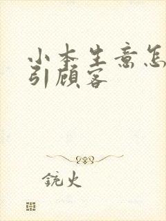 小本生意怎么吸引顾客